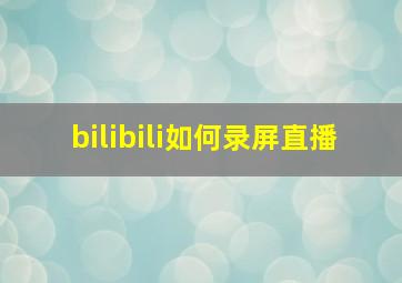 bilibili如何录屏直播