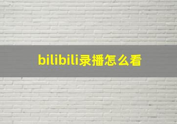 bilibili录播怎么看