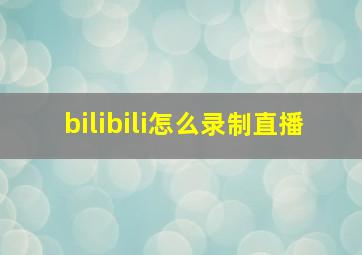 bilibili怎么录制直播