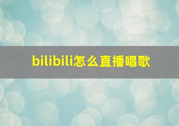 bilibili怎么直播唱歌