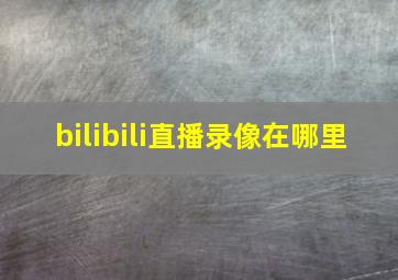 bilibili直播录像在哪里