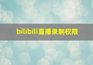 bilibili直播录制权限