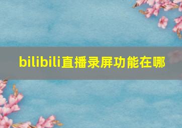 bilibili直播录屏功能在哪