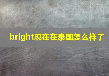 bright现在在泰国怎么样了