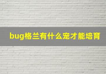 bug格兰有什么宠才能培育