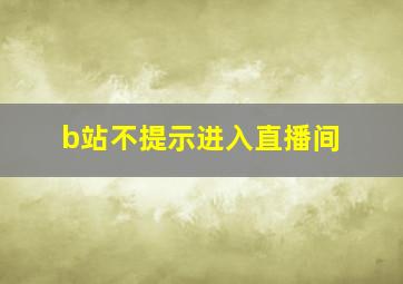 b站不提示进入直播间