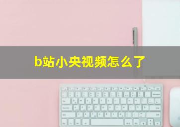 b站小央视频怎么了