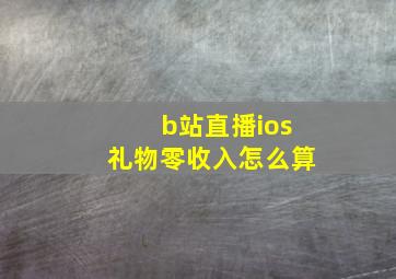 b站直播ios礼物零收入怎么算