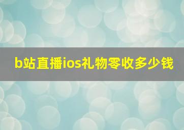 b站直播ios礼物零收多少钱