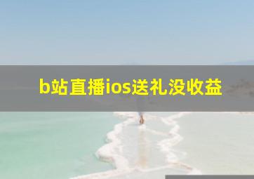 b站直播ios送礼没收益