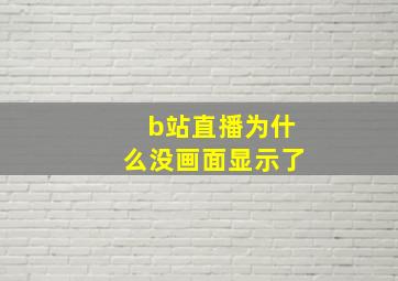 b站直播为什么没画面显示了