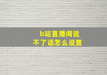 b站直播间说不了话怎么设置