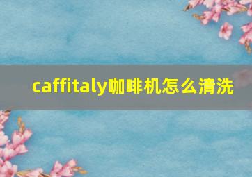 caffitaly咖啡机怎么清洗