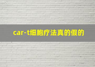 car-t细胞疗法真的假的