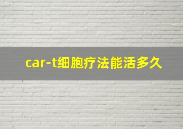 car-t细胞疗法能活多久