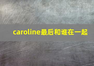 caroline最后和谁在一起