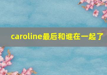 caroline最后和谁在一起了