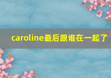 caroline最后跟谁在一起了