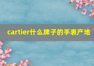 cartier什么牌子的手表产地