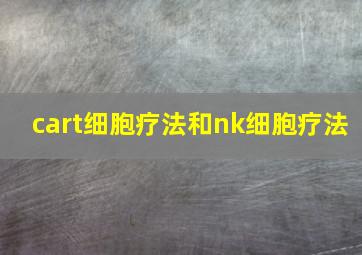 cart细胞疗法和nk细胞疗法