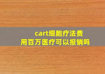 cart细胞疗法费用百万医疗可以报销吗