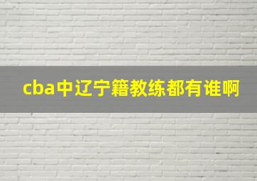 cba中辽宁籍教练都有谁啊