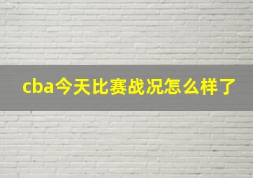 cba今天比赛战况怎么样了