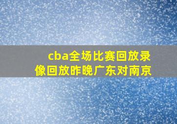 cba全场比赛回放录像回放昨晚广东对南京