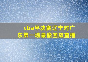 cba半决赛辽宁对广东第一场录像回放直播