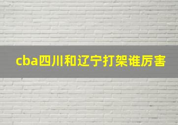 cba四川和辽宁打架谁厉害