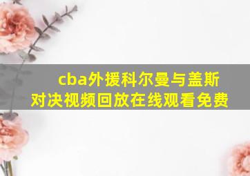 cba外援科尔曼与盖斯对决视频回放在线观看免费