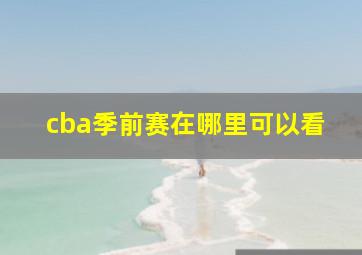 cba季前赛在哪里可以看