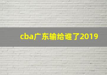 cba广东输给谁了2019