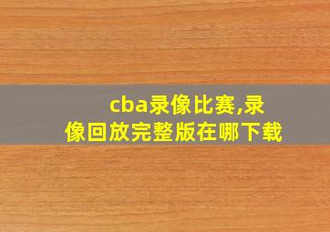 cba录像比赛,录像回放完整版在哪下载