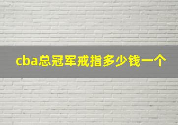 cba总冠军戒指多少钱一个