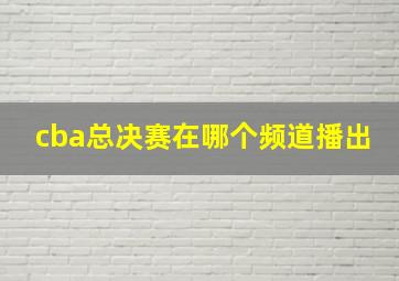 cba总决赛在哪个频道播出