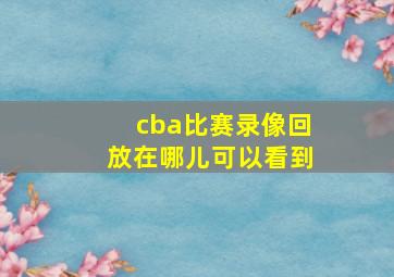 cba比赛录像回放在哪儿可以看到