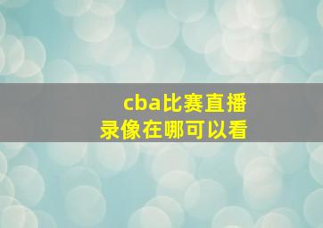 cba比赛直播录像在哪可以看