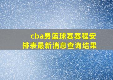 cba男篮球赛赛程安排表最新消息查询结果