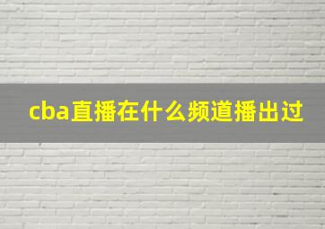 cba直播在什么频道播出过