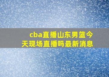 cba直播山东男篮今天现场直播吗最新消息