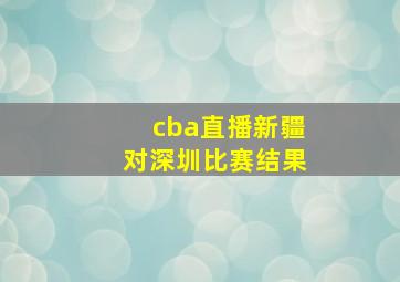 cba直播新疆对深圳比赛结果