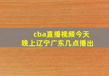 cba直播视频今天晚上辽宁广东几点播出