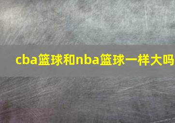 cba篮球和nba篮球一样大吗