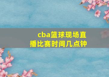 cba篮球现场直播比赛时间几点钟