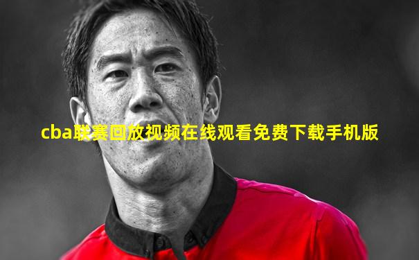 cba联赛回放视频在线观看免费下载手机版