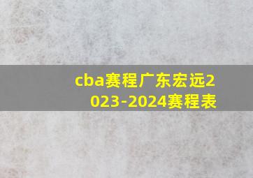 cba赛程广东宏远2023-2024赛程表