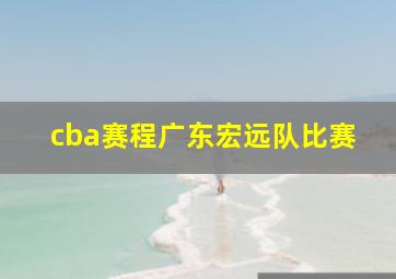 cba赛程广东宏远队比赛