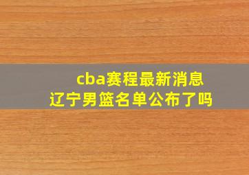 cba赛程最新消息辽宁男篮名单公布了吗