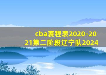 cba赛程表2020-2021第二阶段辽宁队2024